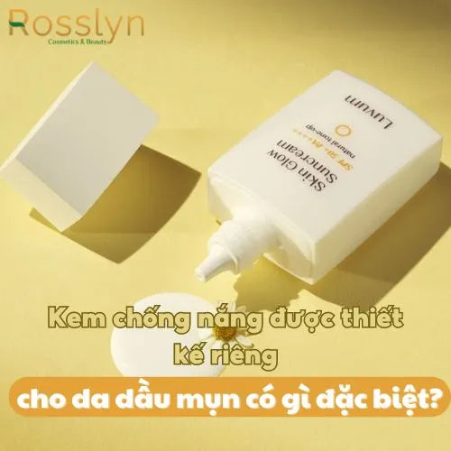 Kem chống nắng được thiết kế riêng cho da dầu mụn có gì đặc biệt?