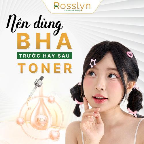 Nên dùng BHA trước hay sau Toner?