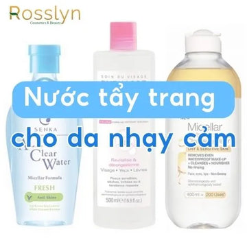 Điểm tên các nước tẩy trang cho da nhạy cảm tốt nhất đầu 2024