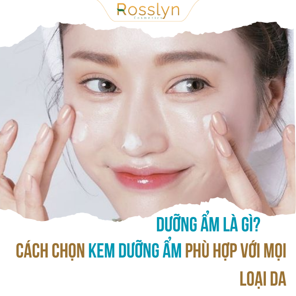 Dưỡng ẩm là gì? Cách chọn kem dưỡng ẩm phù hợp với mọi loại da