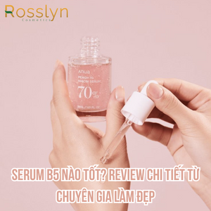 Serum B5 nào tốt? Review chi tiết từ chuyên gia làm đẹp