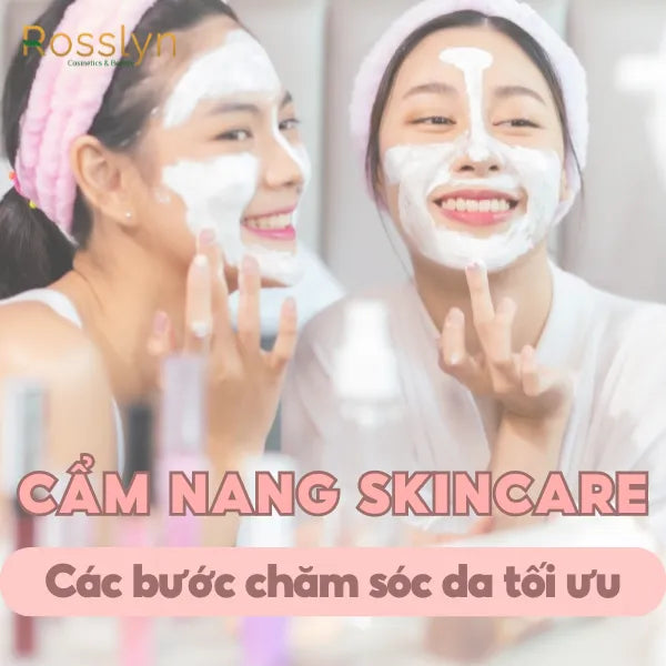 Cẩm nang skincare: Các bước chăm sóc da tối ưu