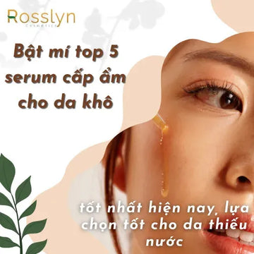 Bật mí top 5 serum cấp ẩm cho da khô tốt nhất hiện nay, lựa chọn tốt cho da thiếu nước