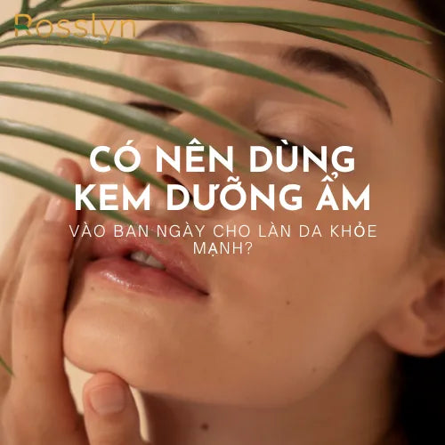 Giải Đáp: Có nên dùng kem dưỡng ẩm vào ban ngày cho làn da khỏe mạnh?