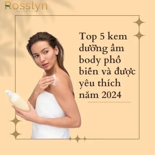 Top 5 kem dưỡng ẩm body phổ biến và được yêu thích năm 2024