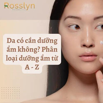 Da có cần dưỡng ẩm không? Phân loại dưỡng ẩm từ A - Z