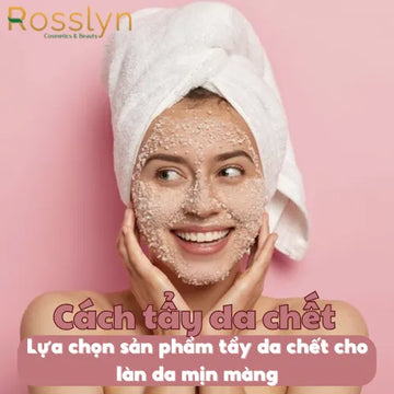 Cách tẩy da chết - Lựa chọn sản phẩm tẩy da chết cho làn da mịn màng