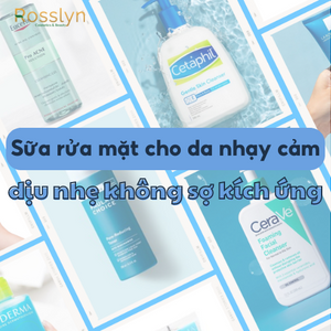 Bật mí loại sữa rửa mặt cho da nhạy cảm dịu nhẹ không sợ kích ứng