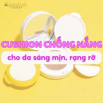 Cushion chống nắng cho da sáng mịn, rạng rỡ mỗi ngày