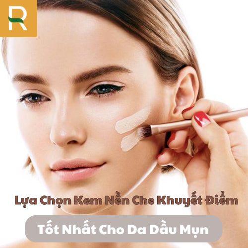 Lựa Chọn Kem Nền Che Khuyết Điểm Tốt Nhất Cho Da Dầu Mụn