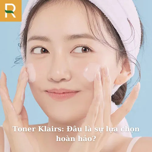Toner Klairs: Đâu là sự lựa chọn hoàn hảo?