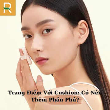 Trang Điểm Với Cushion: Có Nên Thêm Phấn Phủ?