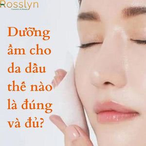 Dưỡng ẩm cho da dầu thế nào là đúng và đủ?