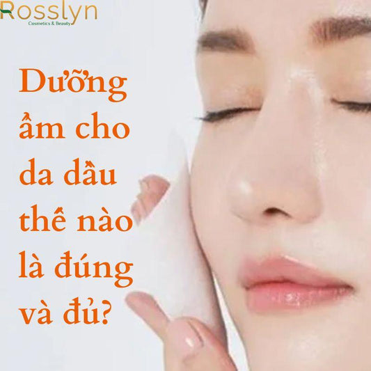 Dưỡng ẩm cho da dầu thế nào là đúng và đủ?