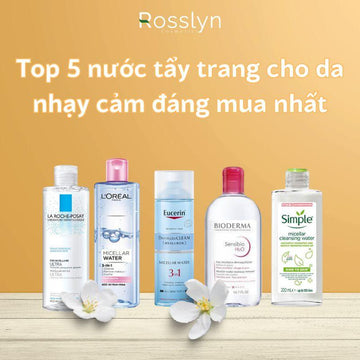 Top 5 nước tẩy trang cho da nhạy cảm đáng mua nhất hiện nay