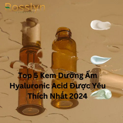 Top 5 Kem Dưỡng Ẩm Hyaluronic Acid Được Yêu Thích Nhất 2024