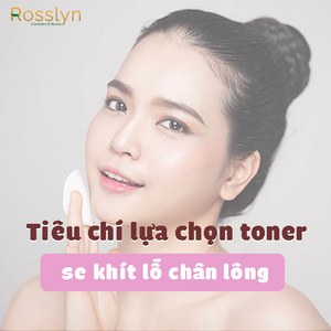 Các tiêu chí lựa chọn toner se khít lỗ chân lông phù hợp cho làn da