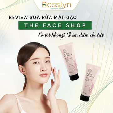 Review sữa rửa mặt gạo The Face Shop: Có tốt không? Chấm điểm chi tiết
