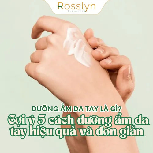 Dưỡng ẩm da tay là gì? Gợi ý 5 cách dưỡng ẩm da tay hiệu quả và đơn giản