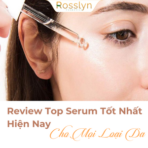 Review Top Serum Tốt Nhất Hiện Nay Cho Mọi Loại Da